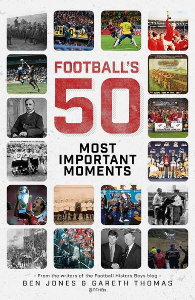 Football's Fifty Most Important Moments: From the Writers of the History Boys Blog