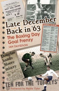 Title: Late December Back in '63: The Boxing Day Football Went Goal Crazy, Author: Ian Davidson