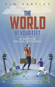 Title: The World at Your Feet: In Search of the Meaning of Football, Author: Tim Hartley