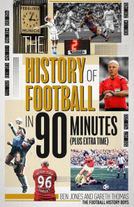 Title: The History of Football in 90 Minutes: (Plus Extra-Time), Author: Ben Jones