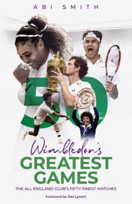 Title: Wimbledon's Greatest Games: The All England Club's Fifty Finest Matches, Author: Abi Smith