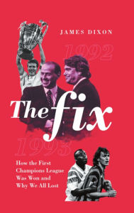 Title: The Fix: How the First Champions League Was Won and Why We All Lost, Author: James Dixon