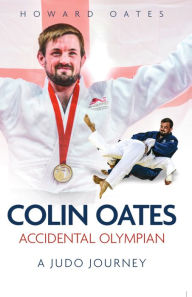 Title: Accidental Olympian: Colin Oates, a Judo Journey, Author: Howard Oates
