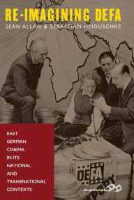 Title: Re-Imagining DEFA: East German Cinema in its National and Transnational Contexts, Author: Séan Allan