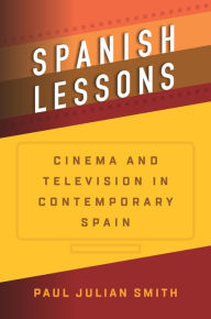 Title: Spanish Lessons: Cinema and Television in Contemporary Spain / Edition 1, Author: Paul Julian Smith