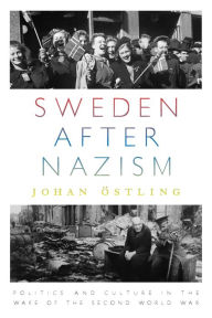 Title: Sweden after Nazism: Politics and Culture in the Wake of the Second World War / Edition 1, Author: Johan stling