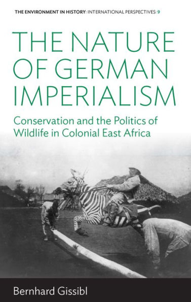 The Nature of German Imperialism: Conservation and the Politics of Wildlife in Colonial East Africa