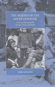 Title: The Making of the Greek Genocide: Contested Memories of the Ottoman Greek Catastrophe / Edition 1, Author: Erik Sj berg