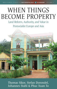 Title: When Things Become Property: Land Reform, Authority and Value in Postsocialist Europe and Asia, Author: Thomas Sikor