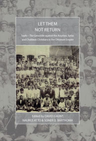 Title: Let Them Not Return: Sayfo - The Genocide Against the Assyrian, Syriac, and Chaldean Christians in the Ottoman Empire, Author: David Gaunt