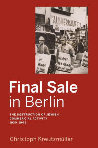 Title: Final Sale in Berlin: The Destruction of Jewish Commercial Activity, 1930-1945 / Edition 1, Author: Christoph Kreutzm ller