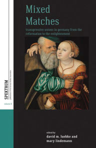 Title: Mixed Matches: Transgressive Unions in Germany from the Reformation to the Enlightenment / Edition 1, Author: David M. Luebke