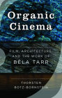 Organic Cinema: Film, Architecture, and the Work of Béla Tarr