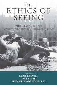 Title: The Ethics of Seeing: Photography and Twentieth-Century German History / Edition 1, Author: Jennifer Evans