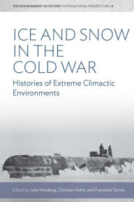 Title: Ice and Snow in the Cold War: Histories of Extreme Climatic Environments / Edition 1, Author: Julia Herzberg