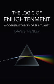 Title: The Logic of Enlightenment: A Cognitive Theory Of Spirituality, Author: Dave Henley