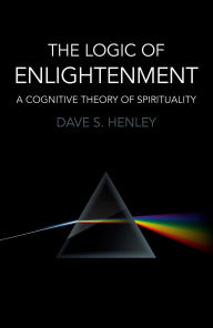 Title: The Logic of Enlightenment: A Cognitive Theory Of Spirituality, Author: Dave  S. Henley