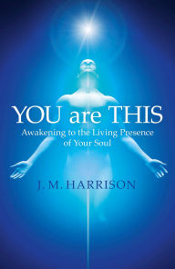 Title: YOU are THIS: Awakening to the Living Presence of Your Soul, Author: J. M. Harrison