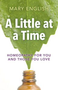 Title: A Little at a Time: Homeopathy For You And Those You Love, Author: Mary English