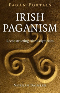 Title: Pagan Portals - Irish Paganism: Reconstructing Irish Polytheism, Author: Morgan Daimler