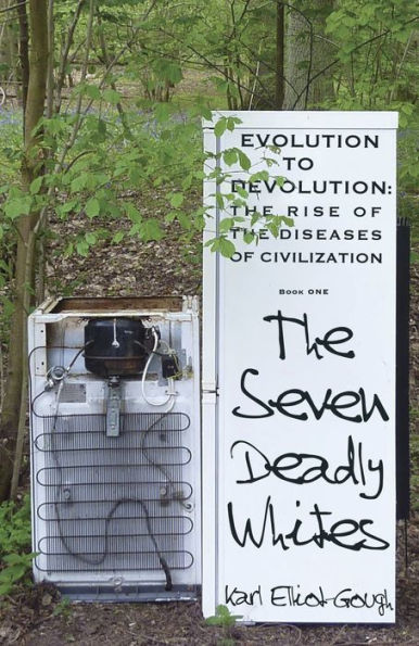 The Seven Deadly Whites: Evolution to Devolution - The Rise of The Diseases Of Civilization