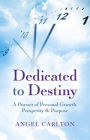 Dedicated to Destiny: A Pursuit Of Personal Growth, Prosperity & Purpose