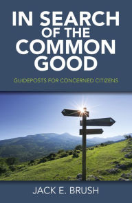 Title: In Search of the Common Good: Guideposts for Concerned Citizens, Author: Jack Brush