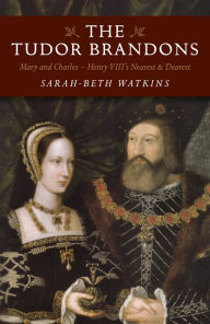 Title: The Tudor Brandons: Mary and Charles - Henry VIII's Nearest & Dearest, Author: Sarah-Beth Watkins