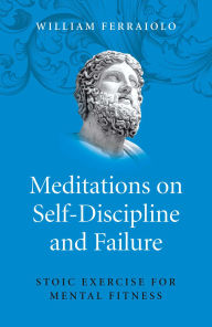 Title: Meditations on Self-Discipline and Failure: Stoic Exercise for Mental Fitness, Author: William Ferraiolo