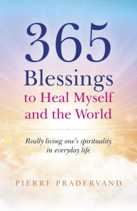 Title: 365 Blessings to Heal Myself and the World: Really Living One's Spirituality in Everyday Life, Author: Pierre Pradervand