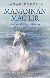 Title: Pagan Portals - Manannán mac Lir: Meeting The Celtic God Of Wave And Wonder, Author: Morgan Daimler author of Irish Paganism and Gods and Goddesses of Ireland