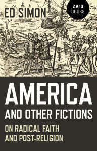 Title: America and Other Fictions: On Radical Faith and Post-Religion, Author: Ed Simon