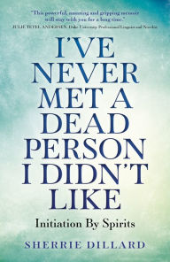 Title: I've Never Met A Dead Person I Didn't Like: Initiation By Spirits, Author: Sherrie Dillard