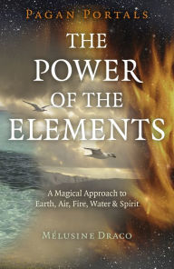 Title: Pagan Portals - The Power of the Elements: The Magical Approach to Earth, Air, Fire, Water & Spirit, Author: Melusine Draco