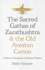 The Sacred Gathas of Zarathushtra & the Old Avestan Canon: A Modern Translation of Ancient Wisdom
