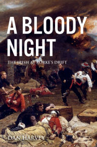 Title: A Bloody Night: The Irish at Rorke's Drift, Author: Dan Harvey