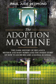 Title: The Adoption Machine: The Dark History of Ireland's Mother and Baby Homes and the Inside Story of How 'Tuam 800' Became a Global Scandal, Author: Paul Jude Redmond