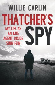 Free book downloader download Thatcher's Spy: My Life as an MI5 Agent Inside Sinn Fein by Wilie Carlin iBook CHM 9781785372858
