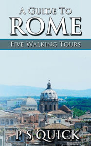 Title: A Guide to Rome: Five Walking Tours, Author: P S Quick