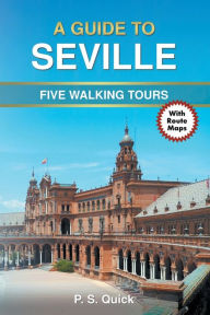 Title: A Guide to Seville: Five Walking Tours, Author: P S Quick