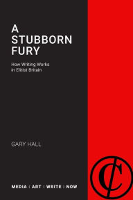 Title: A Stubborn Fury: How Writing Works in Elitist Britain, Author: Gary Hall