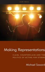 Title: Making Representations: Claim, Counterclaim and the Politics of Acting for Others, Author: Michael Saward
