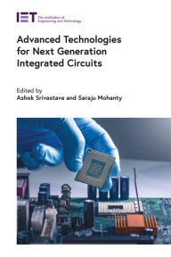 Title: Advanced Technologies for Next Generation Integrated Circuits, Author: Ashok Srivastava