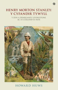 Title: Henry Morton Stanley - Y Cyfandir Tywyll - Y Cymro a Ddarganfu Livingstone, Author: Howard Huws