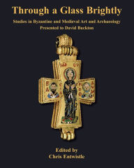 Title: Through a Glass Brightly: Studies in Byzantine and Medieval Art and Archaeology Presented to David Buckton, Author: Chris Entwistle