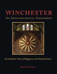 Title: Winchester: Swithun's 'City of Happiness and Good Fortune': An Archaeological Assessment, Author: Patrick Ottaway