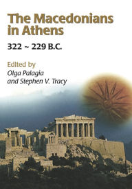 Title: The Macedonians in Athens, 322-229 B.C.: Proceedings of an International Conference held at the University of Athens, May 24-26, 2001, Author: Olga Palagia