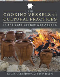 Title: From Cooking Vessels to Cultural Practices in the Late Bronze Age Aegean, Author: Julie Hruby
