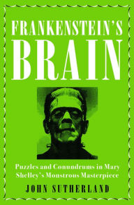 Title: Frankenstein's Brain: Puzzles and Conundrums in Mary Shelley's Monstrous Masterpiece, Author: Jon Sutherland