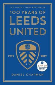 Title: 100 Years of Leeds United: 1919-2019, Author: Daniel Chapman